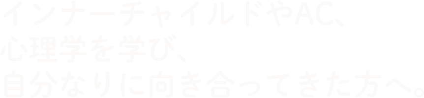 インナーチャイルドやAC、心理学を学び、自分なりに向き合ってきた方へ。